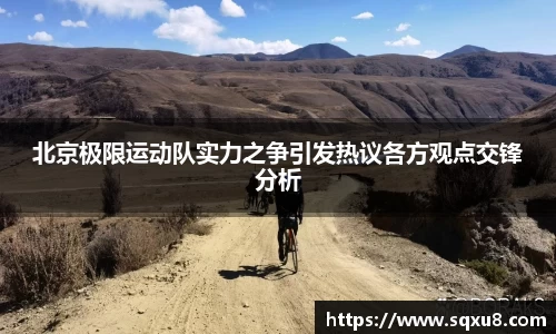 北京极限运动队实力之争引发热议各方观点交锋分析
