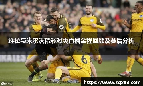 维拉与米尔沃精彩对决直播全程回顾及赛后分析